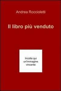 Il libro più venduto - Andrea A. Roccioletti - Libro ilmiolibro self publishing 2012, La community di ilmiolibro.it | Libraccio.it