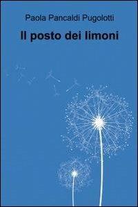 Il posto dei limoni - Paola Pancaldi Pugolotti - Libro ilmiolibro self publishing 2012, La community di ilmiolibro.it | Libraccio.it