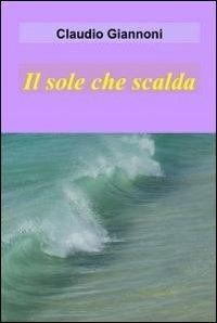 Il sole che scalda - Claudio Giannoni - Libro ilmiolibro self publishing 2012, La community di ilmiolibro.it | Libraccio.it