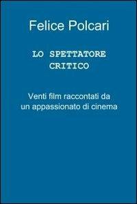 Lo spettatore critico - Felice Polcari - Libro ilmiolibro self publishing 2012, La community di ilmiolibro.it | Libraccio.it
