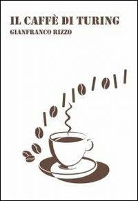 Il caffè di Turing - Gianfranco Rizzo - Libro ilmiolibro self publishing 2012, La community di ilmiolibro.it | Libraccio.it