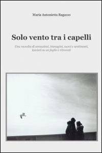 Solo vento tra i capelli - M. Antonietta Ragazzo - Libro ilmiolibro self publishing 2012, La community di ilmiolibro.it | Libraccio.it