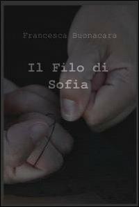 Il filo di Sofia - Francesca Buonacara - Libro ilmiolibro self publishing 2011, La community di ilmiolibro.it | Libraccio.it