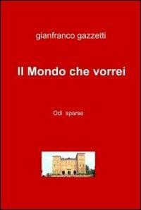 Il mondo che vorrei - Gianfranco Gazzetti - Libro ilmiolibro self publishing 2011, La community di ilmiolibro.it | Libraccio.it