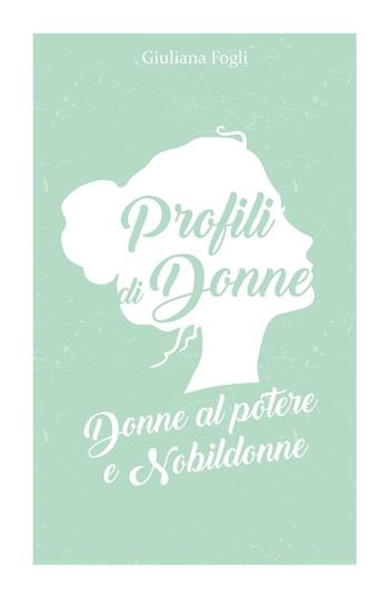 Profili di donne. Donne al potere e nobildonne - Giuliana Fogli - Libro ilmiolibro self publishing 2016 | Libraccio.it