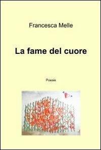 La fame del cuore - Francesca Melle - Libro ilmiolibro self publishing 2012, La community di ilmiolibro.it | Libraccio.it