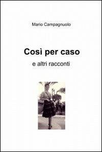 Così per caso - Mario Campagnuolo - Libro ilmiolibro self publishing 2012, La community di ilmiolibro.it | Libraccio.it