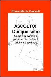 Ascolto! Dunque sono - Elena Maria Fossati - Libro ilmiolibro self publishing 2012, La community di ilmiolibro.it | Libraccio.it