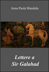 Lettere a sir Galahad - Anna P. Mundula - Libro ilmiolibro self publishing 2012, La community di ilmiolibro.it | Libraccio.it