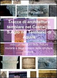 Tracce di architettura templare nel castello S. Aglo nel territorio di Aquila - Flavia Festuccia - Libro ilmiolibro self publishing 2011, La community di ilmiolibro.it | Libraccio.it