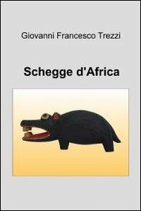 Schegge d'Africa - Giovanni Francesco Trezzi - Libro ilmiolibro self publishing 2012, La community di ilmiolibro.it | Libraccio.it