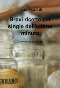 Brevi ricette per single dell'ultimo minuto - Ilaria Fioranti - Libro ilmiolibro self publishing 2012, La community di ilmiolibro.it | Libraccio.it