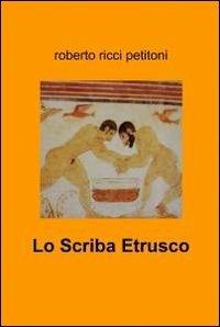 Lo scriba etrusco - Roberto Ricci Petitoni - Libro ilmiolibro self publishing 2012, La community di ilmiolibro.it | Libraccio.it