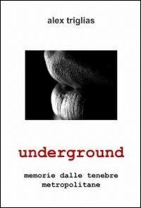 Underground - Alex Triglias - Libro ilmiolibro self publishing 2012, La community di ilmiolibro.it | Libraccio.it