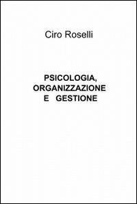 Psicologia, organizzazione e gestione - Ciro Roselli - Libro ilmiolibro self publishing 2012, La community di ilmiolibro.it | Libraccio.it