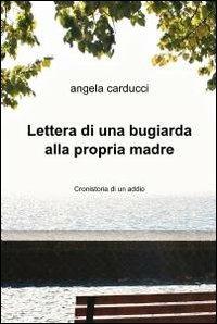 Lettera di una bugiarda alla propria madre - Angela Carducci - Libro ilmiolibro self publishing 2012, La community di ilmiolibro.it | Libraccio.it