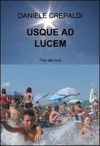 Usque ad lucem - Daniele Crepaldi - Libro ilmiolibro self publishing 2012, La community di ilmiolibro.it | Libraccio.it