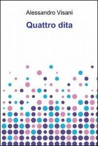 Quattro dita - Alessandro Visani - Libro ilmiolibro self publishing 2012, La community di ilmiolibro.it | Libraccio.it