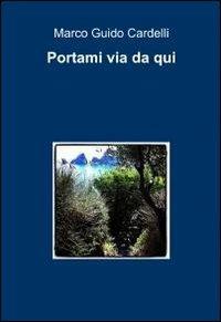 Portami via da qui - Marco G. Cardelli - Libro ilmiolibro self publishing 2012, La community di ilmiolibro.it | Libraccio.it