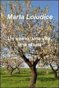 Un uomo, una vita, una storia - Marta Loiudice - Libro ilmiolibro self publishing 2012, La community di ilmiolibro.it | Libraccio.it
