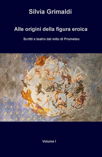 Alle origini della figura eroica. Scritti e teatro dal mito di Prometeo - Silvia Grimaldi - Libro ilmiolibro self publishing 2016 | Libraccio.it