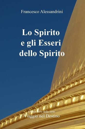 Viaggio nel destino. Vol. 8: spirito e gli esseri dello spirito, Lo. - Francesco Alessandrini - Libro ilmiolibro self publishing 2016 | Libraccio.it