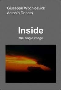 Inside. The single image - Giuseppe Wochicevick, Antonio Donato - Libro ilmiolibro self publishing 2012, La community di ilmiolibro.it | Libraccio.it