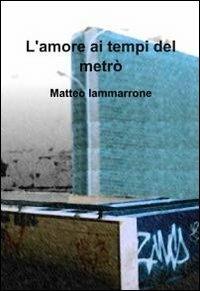 L' amore ai tempi del metrò - Matteo Iammarrone - Libro ilmiolibro self publishing 2012, La community di ilmiolibro.it | Libraccio.it