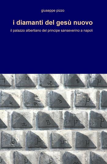 I diamanti del Gesù Nuovo. Il palazzo albertiano del principe sanseverino a Napoli - Giuseppe Pizzo - Libro ilmiolibro self publishing 2016 | Libraccio.it