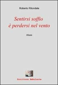 Sentirsi soffio è perdersi nel vento - Roberto Ritondale - Libro ilmiolibro self publishing 2012, La community di ilmiolibro.it | Libraccio.it