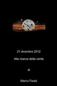 21 dicembre 2012. Alla ricerca della verità - Marco Faraò - Libro ilmiolibro self publishing 2012, La community di ilmiolibro.it | Libraccio.it