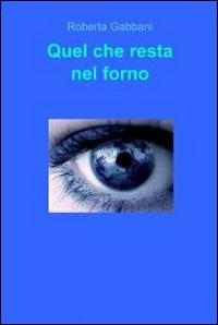 Quel che resta nel forno - Roberta Gabbani - Libro ilmiolibro self publishing 2012, La community di ilmiolibro.it | Libraccio.it