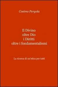 Il divino oltre Dio. I diritti oltre i fondamentalismi - Cosimo Pergola - Libro ilmiolibro self publishing 2012, La community di ilmiolibro.it | Libraccio.it