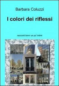 I colori dei riflessi - Barbara Coluzzi - Libro ilmiolibro self publishing 2012, La community di ilmiolibro.it | Libraccio.it