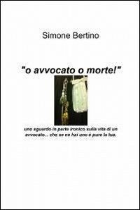 O avvocato o morte! - Simone Bertino - Libro ilmiolibro self publishing 2012, La community di ilmiolibro.it | Libraccio.it