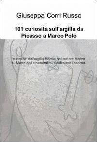 101 curiosità sull'argilla da Picasso a Marco Polo - Giuseppa Corri Russo - Libro ilmiolibro self publishing 2012, La community di ilmiolibro.it | Libraccio.it