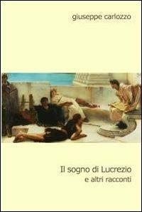 Il sogno di Lucrezio e altri racconti - Giuseppe Carlozzo - Libro ilmiolibro self publishing 2012, La community di ilmiolibro.it | Libraccio.it