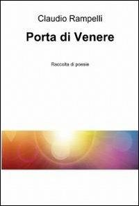 Porta di Venere - Claudio Rampelli - Libro ilmiolibro self publishing 2012, La community di ilmiolibro.it | Libraccio.it