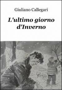 L' ultimo giorno d'inverno - Giuliano Callegari - Libro ilmiolibro self publishing 2012, La community di ilmiolibro.it | Libraccio.it