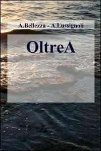 OltreA - Andrea Bellezza, Anna Lussignoli - Libro ilmiolibro self publishing 2012, La community di ilmiolibro.it | Libraccio.it
