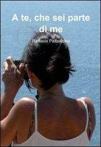 A te che sei parte di me - Raffaele Pallavicino - Libro ilmiolibro self publishing 2011, La community di ilmiolibro.it | Libraccio.it