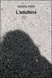 L' adultera - Barbara Webb - Libro ilmiolibro self publishing 2012, La community di ilmiolibro.it | Libraccio.it