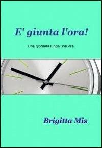 È giunta l'ora! - Brigitta Mis - Libro ilmiolibro self publishing 2012, La community di ilmiolibro.it | Libraccio.it