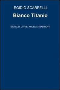 Bianco titanio - Egidio Scarpelli - Libro ilmiolibro self publishing 2012, La community di ilmiolibro.it | Libraccio.it