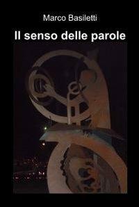Il senso delle parole - Marco Basiletti - Libro ilmiolibro self publishing 2011, La community di ilmiolibro.it | Libraccio.it
