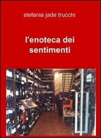 L' enoteca dei sentimenti - Stefania Jade Trucchi - Libro ilmiolibro self publishing 2011, La community di ilmiolibro.it | Libraccio.it