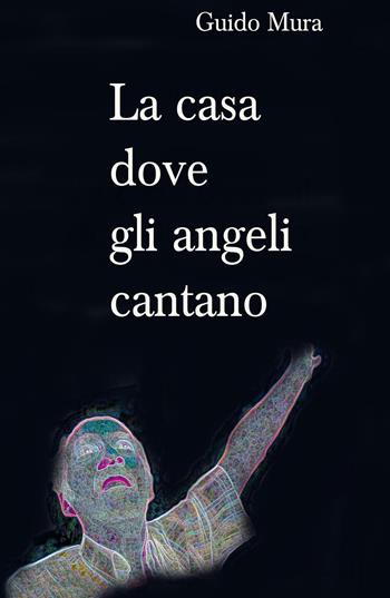 La casa dove gli angeli cantano - Guido Mura - Libro ilmiolibro self publishing 2016 | Libraccio.it