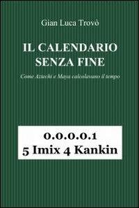 Il calendario senza fine. Come aztechi e maya calcolavano il tempo - Gian Luca Trovò - Libro ilmiolibro self publishing 2012, La community di ilmiolibro.it | Libraccio.it