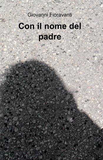 Con il nome del padre - Giovanni Fioravanti - Libro ilmiolibro self publishing 2013, La community di ilmiolibro.it | Libraccio.it