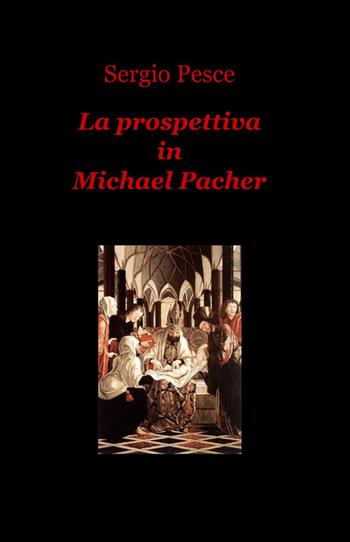 La prospettiva in Michael Pacher - Sergio Pesce - Libro ilmiolibro self publishing 2013, La community di ilmiolibro.it | Libraccio.it